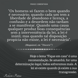 "Os homens só fazem o bem quando é necessário; quando cada um tem a liberdade de abandono e licença, a confusão e a desordem não tardam a se manifestar. Quando uma causa qualquer produz boas consequências sem a interveniência da lei, a lei é inútil; mas quando tal disposição propícia não existe, a lei é necessária".