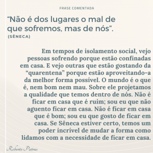 “Não é dos lugares o mal de que sofremos, mas de nós”. (Sêneca)
