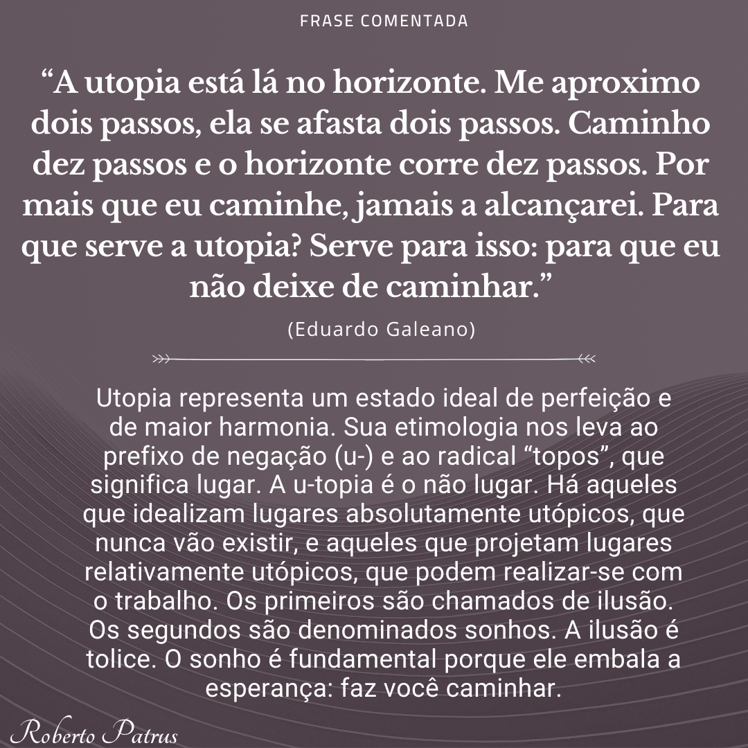 A utopia está lá no horizonte. Me aproximo dois passos, ela se afasta dois passos.