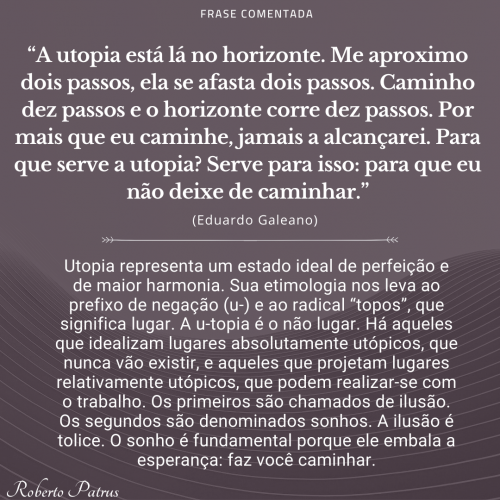A utopia está lá no horizonte. Me aproximo dois passos, ela se afasta dois passos.